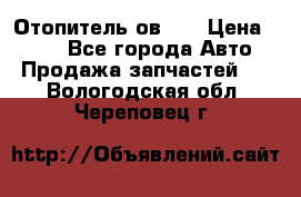 Отопитель ов 30 › Цена ­ 100 - Все города Авто » Продажа запчастей   . Вологодская обл.,Череповец г.